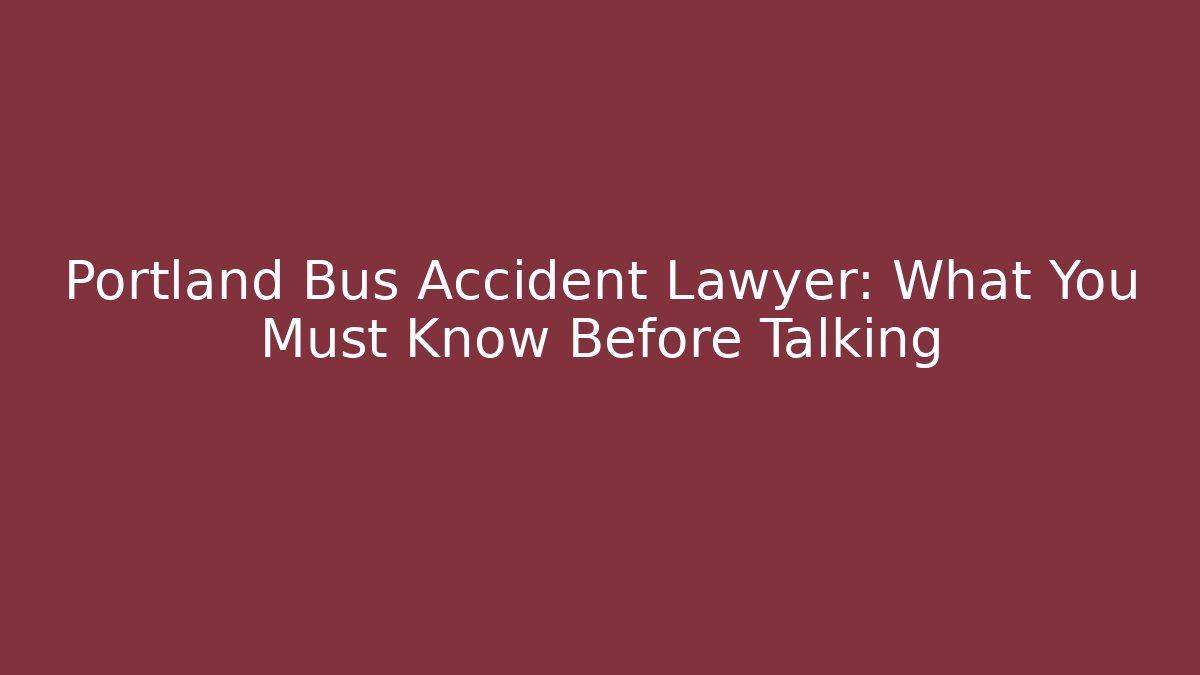Portland Bus Accident Lawyer: What You Must Know Before Talking