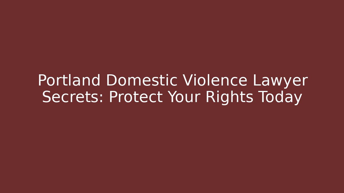 Portland Domestic Violence Lawyer Secrets: Protect Your Rights Today
