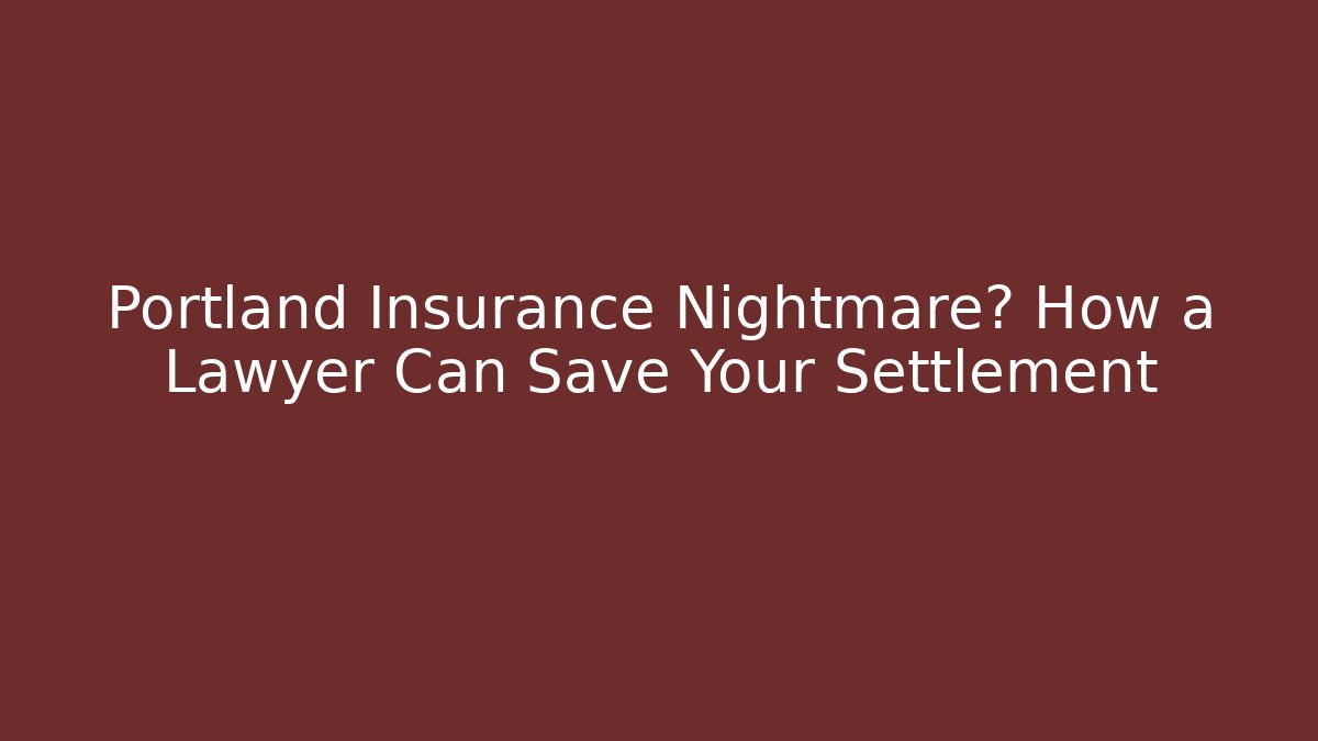 Portland Insurance Nightmare? How a Lawyer Can Save Your Settlement