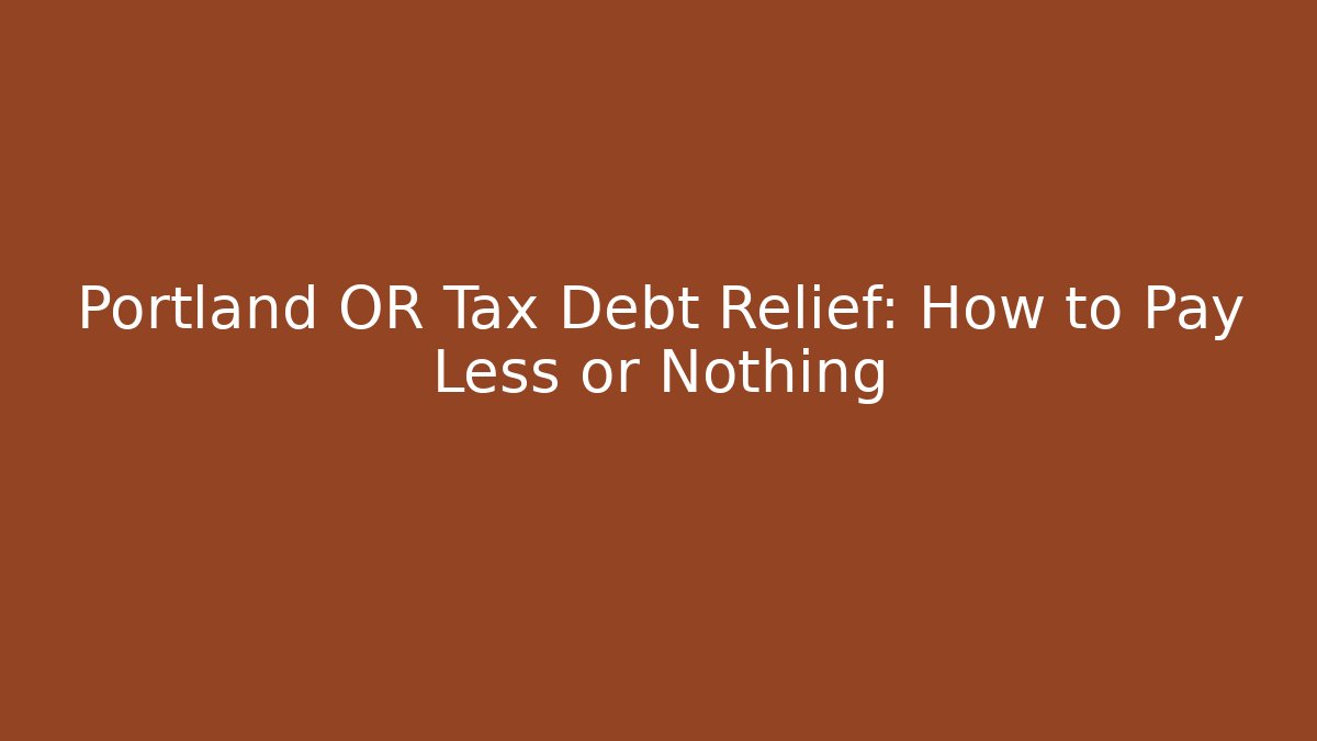 Portland OR Tax Debt Relief: How to Pay Less or Nothing