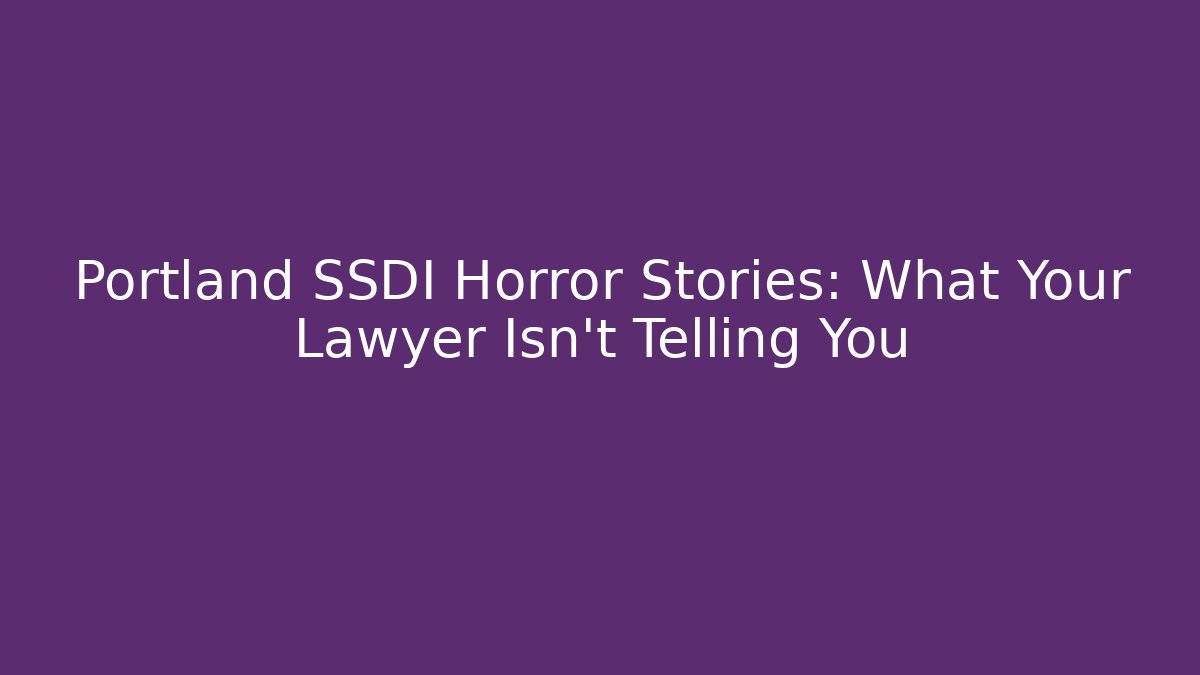 Portland SSDI Horror Stories: What Your Lawyer Isn't Telling You