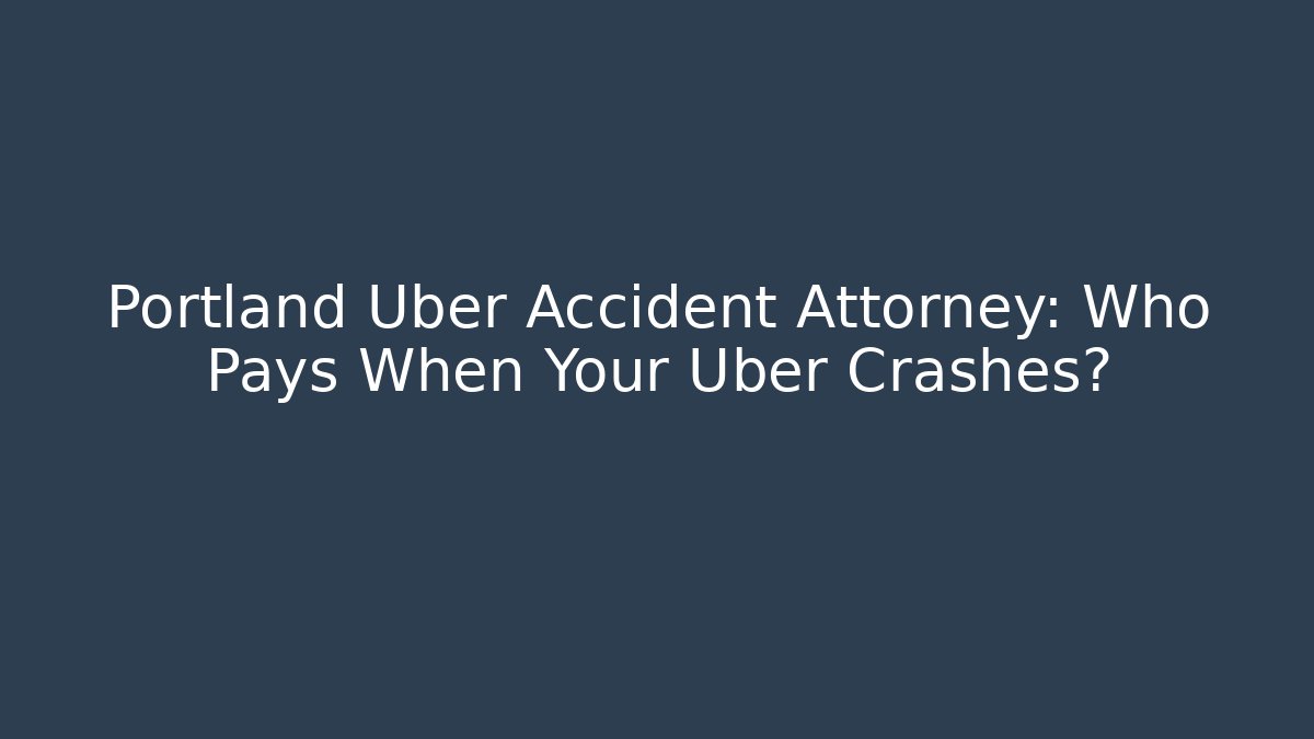 Portland Uber Accident Attorney: Who Pays When Your Uber Crashes?