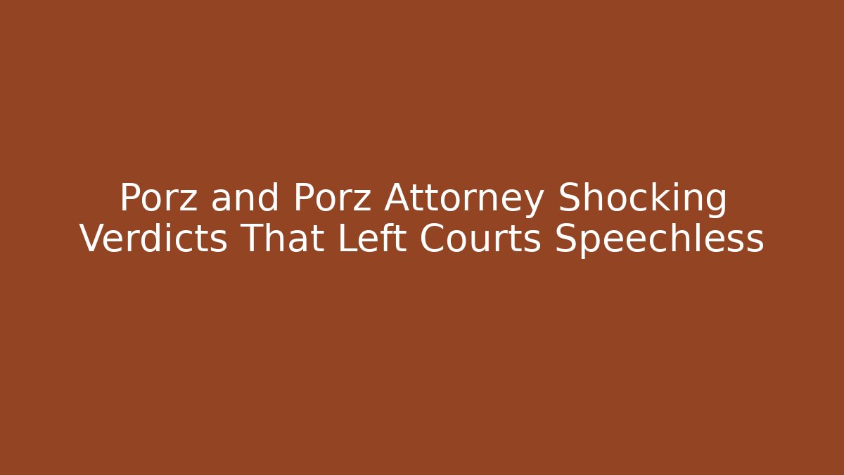 Porz and Porz Attorney Shocking Verdicts That Left Courts Speechless