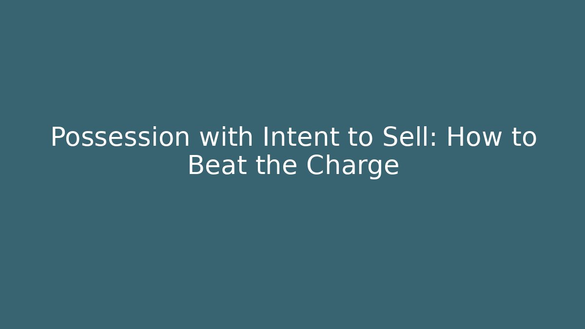 Possession with Intent to Sell: How to Beat the Charge - WealthxGroup