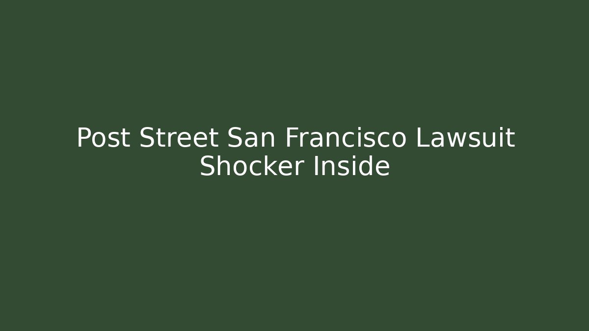 Post Street San Francisco Lawsuit Shocker Inside