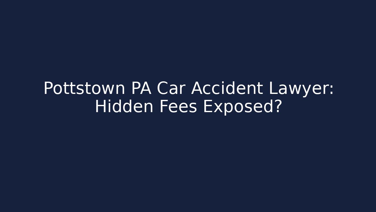 Pottstown PA Car Accident Lawyer: Hidden Fees Exposed?
