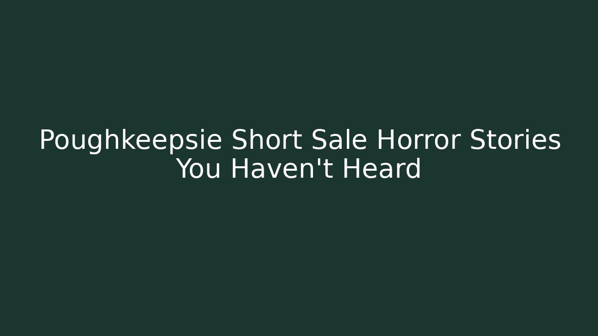 Poughkeepsie Short Sale Horror Stories You Haven’t Heard
