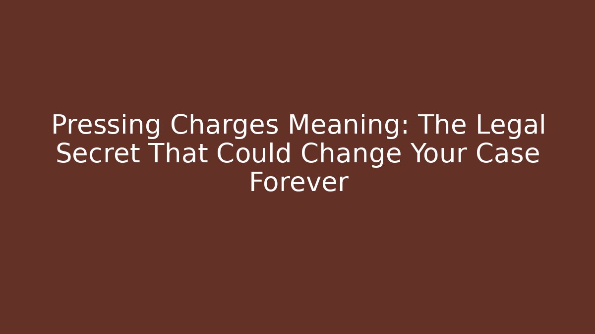 Pressing Charges Meaning: The Legal Secret That Could Change Your Case Forever