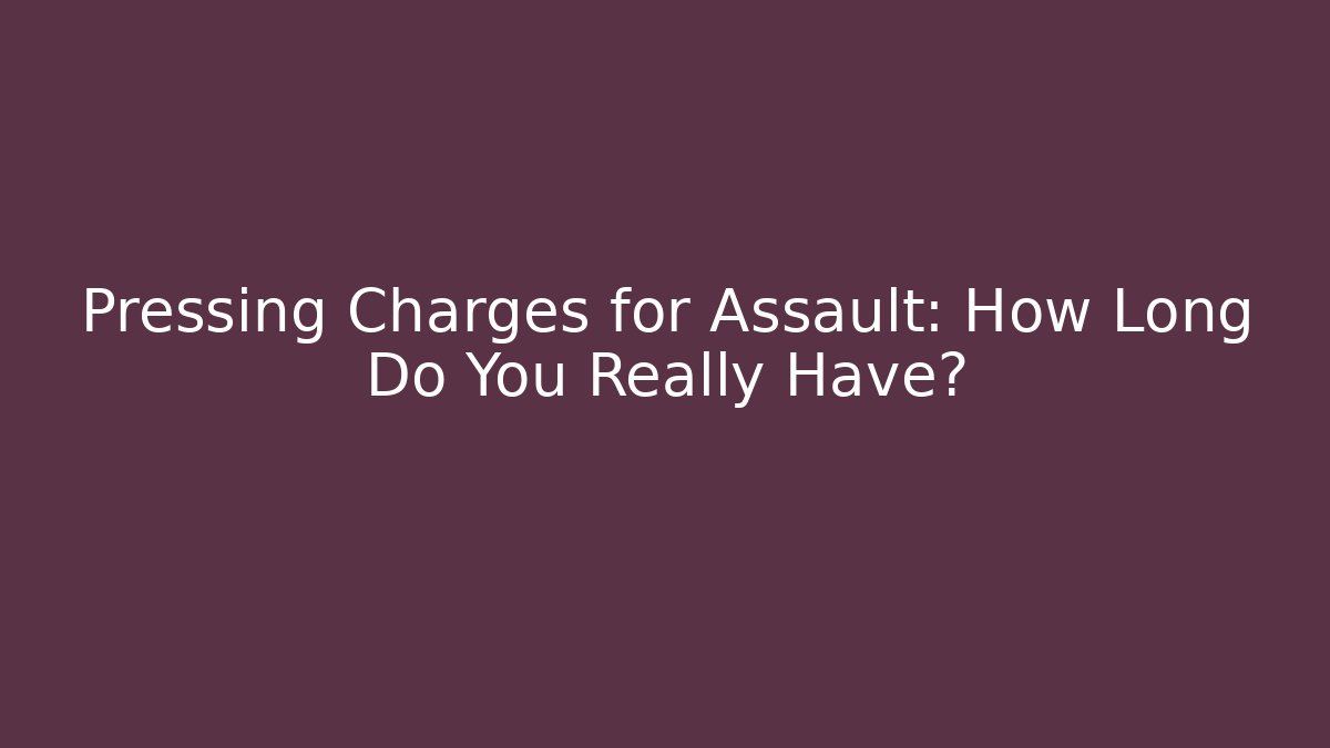 Pressing Charges for Assault: How Long Do You Really Have?