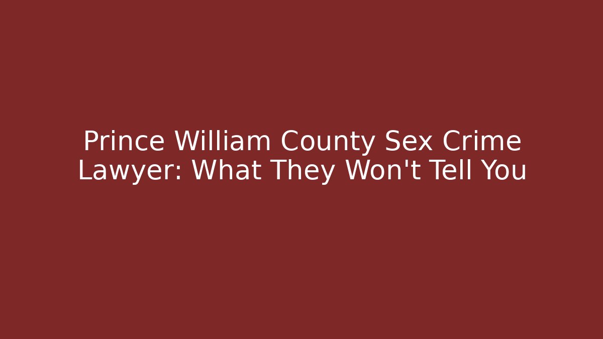 Prince William County Sex Crime Lawyer: What They Won’t Tell You