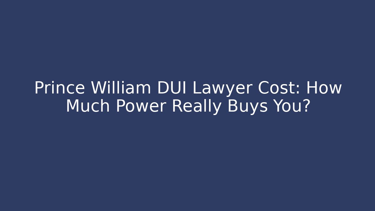 Prince William DUI Lawyer Cost: How Much Power Really Buys You?