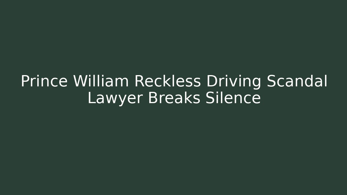 Prince William Reckless Driving Scandal Lawyer Breaks Silence