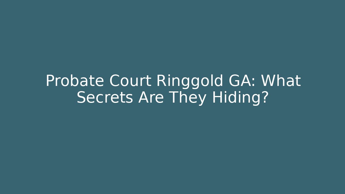 Probate Court Ringgold GA: What Secrets Are They Hiding?