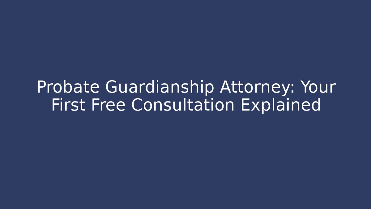 Probate Guardianship Attorney: Your First Free Consultation Explained - WealthxGroup