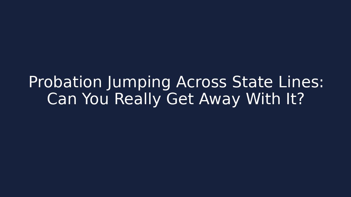 Probation Jumping Across State Lines: Can You Really Get Away With It?
