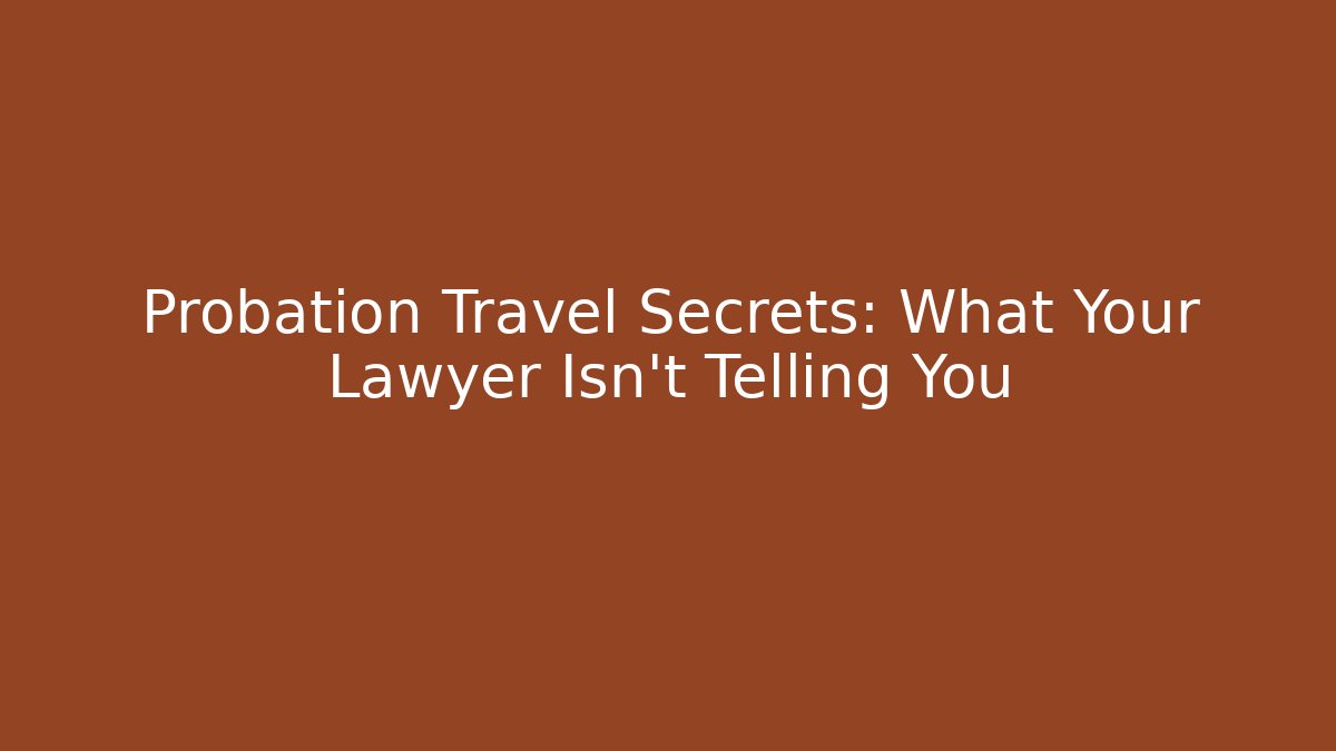 Probation Travel Secrets: What Your Lawyer Isn't Telling You