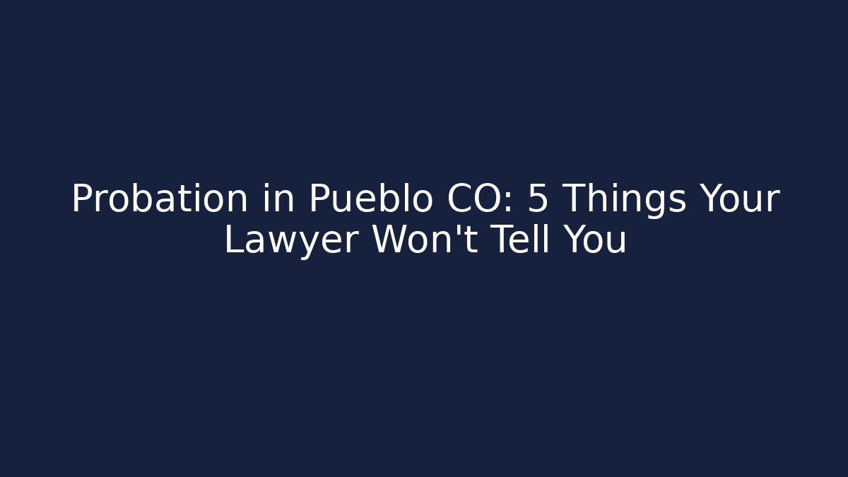 Probation in Pueblo CO: 5 Things Your Lawyer Won’t Tell You