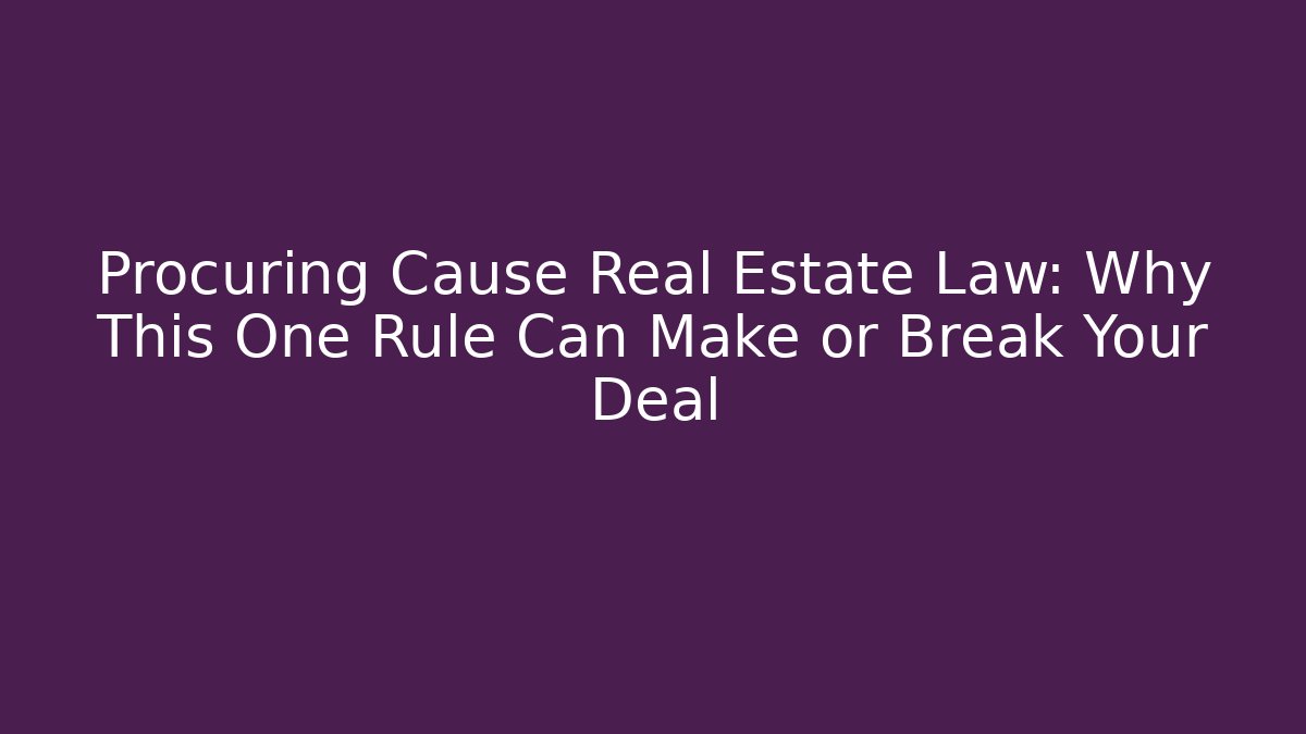 Procuring Cause Real Estate Law: Why This One Rule Can Make or Break Your Deal