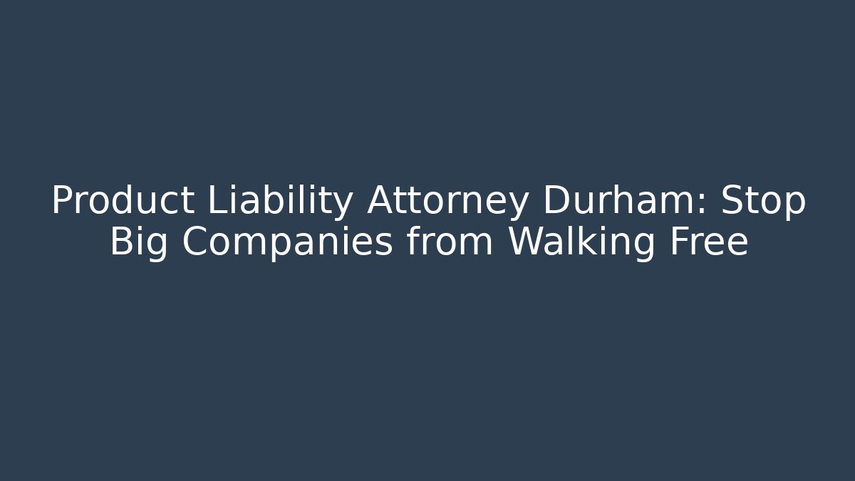 Product Liability Attorney Durham: Stop Big Companies from Walking Free