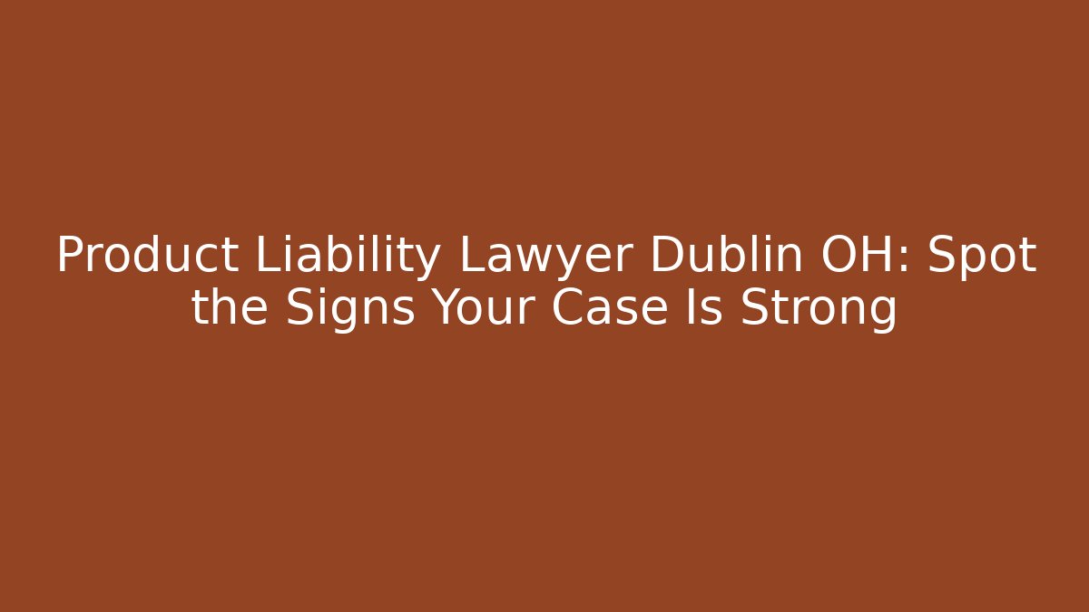 Product Liability Lawyer Dublin OH: Spot the Signs Your Case Is Strong