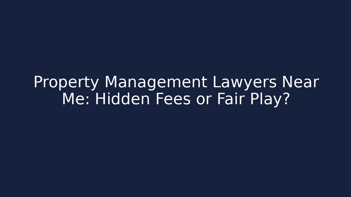 Property Management Lawyers Near Me: Hidden Fees or Fair Play?