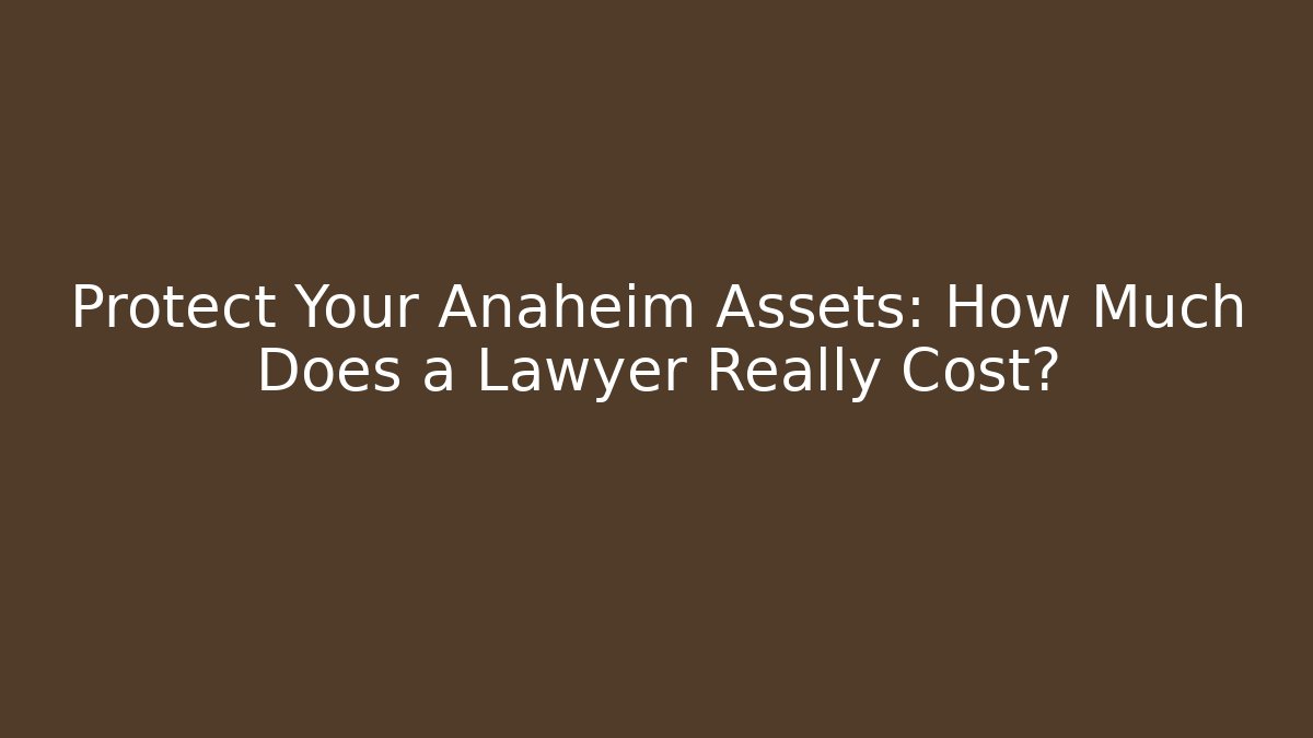 Protect Your Anaheim Assets: How Much Does a Lawyer Really Cost? - WealthxGroup