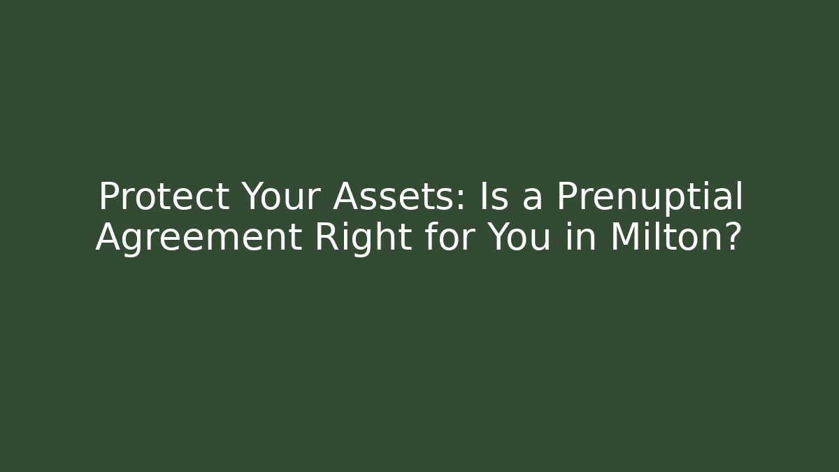 Protect Your Assets: Is a Prenuptial Agreement Right for You in Milton?