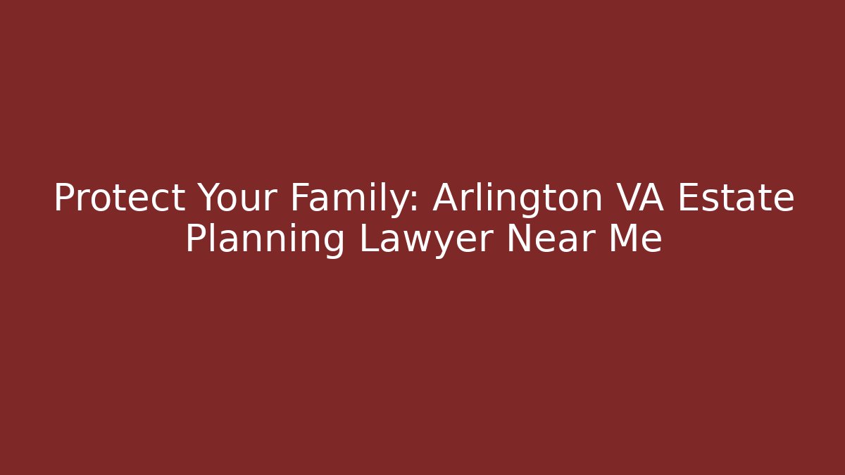 Protect Your Family: Arlington VA Estate Planning Lawyer Near Me