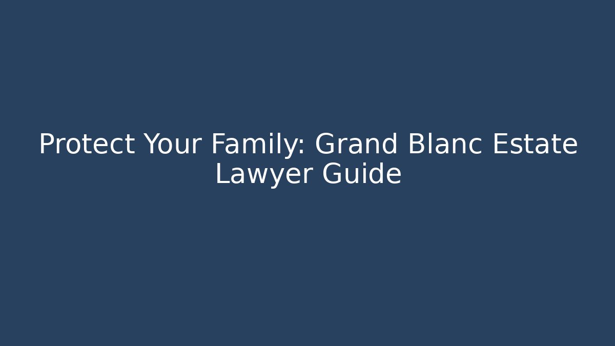 Protect Your Family: Grand Blanc Estate Lawyer Guide