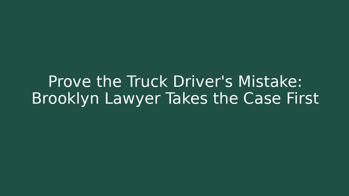 Prove the Truck Driver’s Mistake: Brooklyn Lawyer Takes the Case First