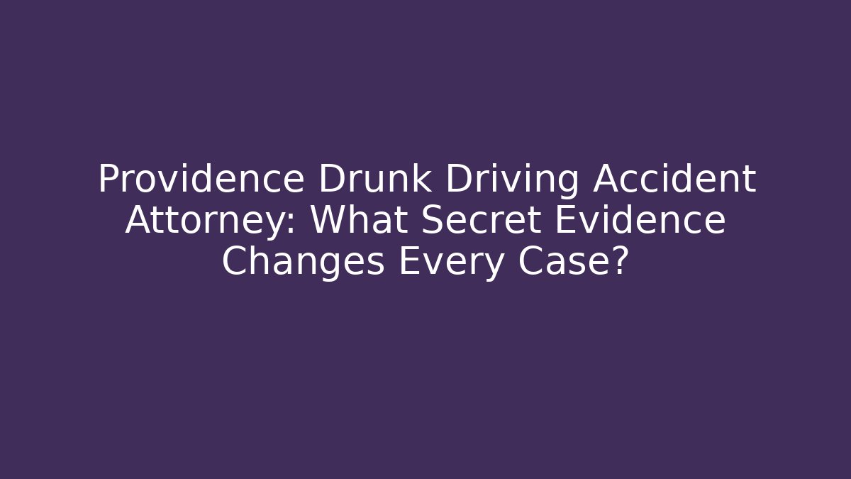 Providence Drunk Driving Accident Attorney: What Secret Evidence Changes Every Case?