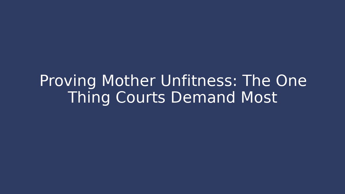 Proving Mother Unfitness: The One Thing Courts Demand Most - WealthxGroup