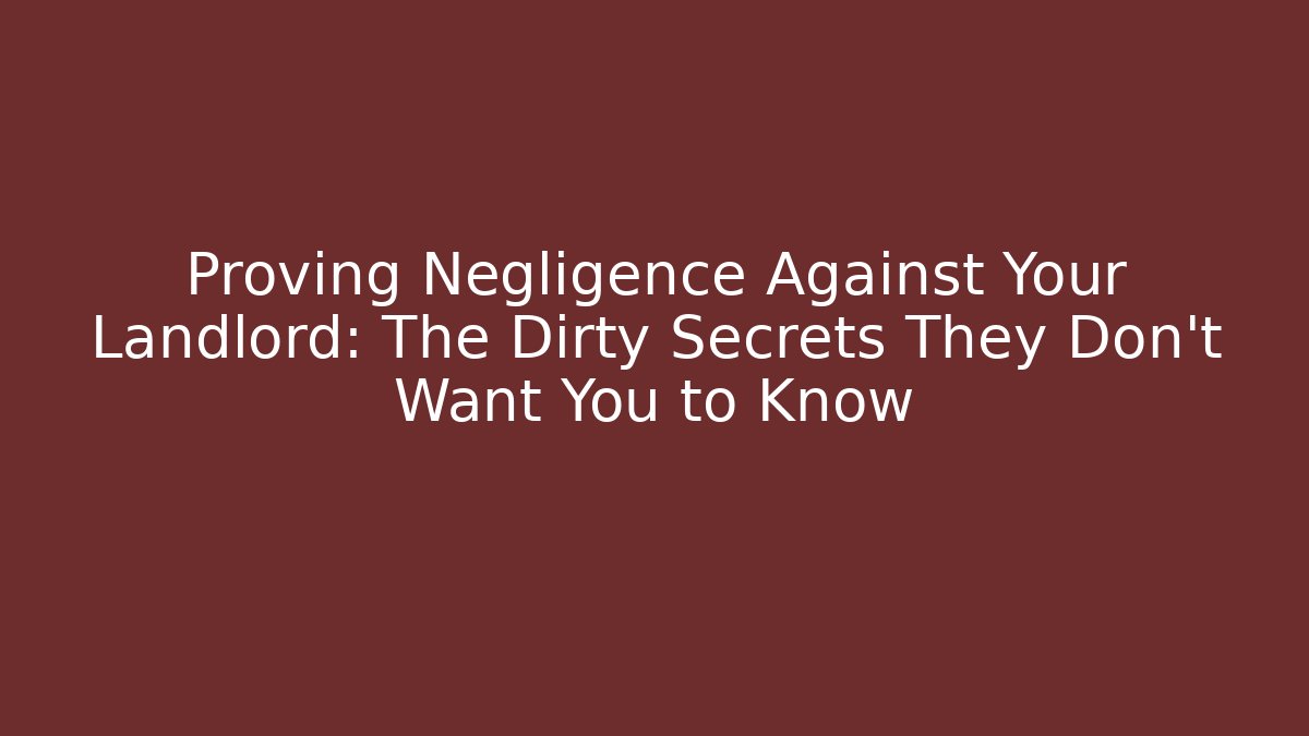 Proving Negligence Against Your Landlord: The Dirty Secrets They Don’t Want You to Know