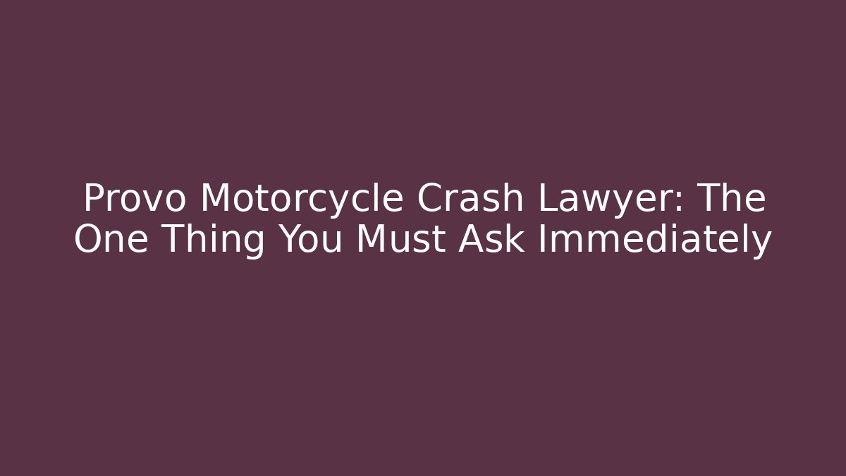 Provo Motorcycle Crash Lawyer: The One Thing You Must Ask Immediately