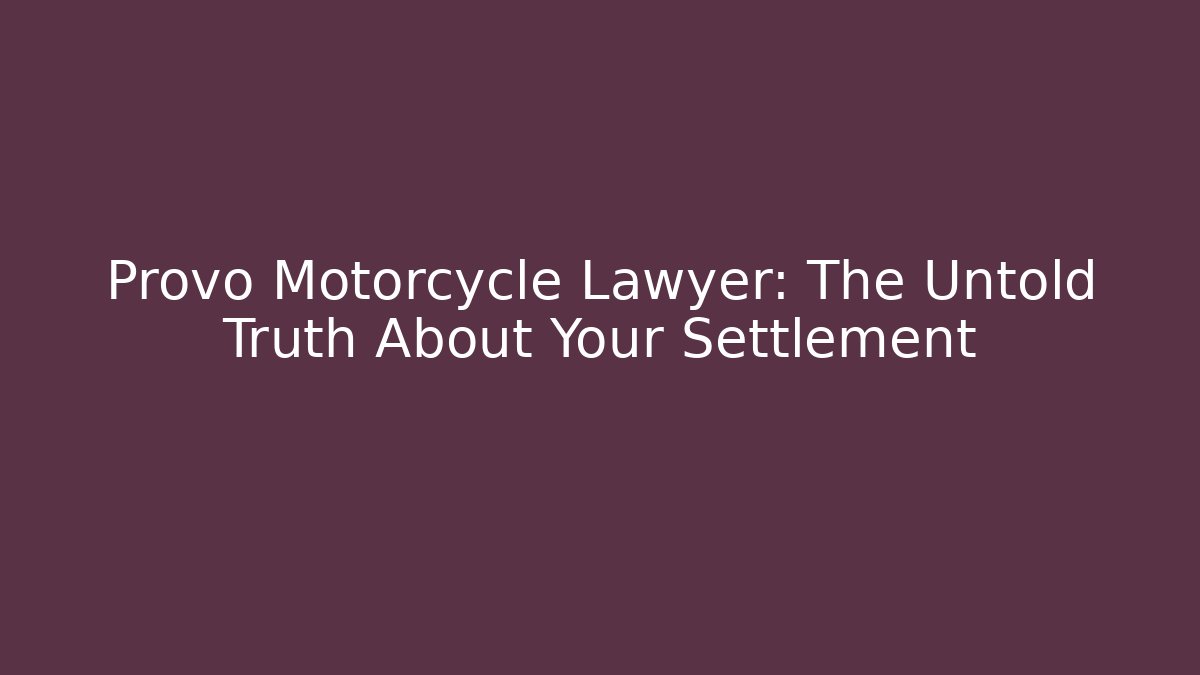 Provo Motorcycle Lawyer: The Untold Truth About Your Settlement