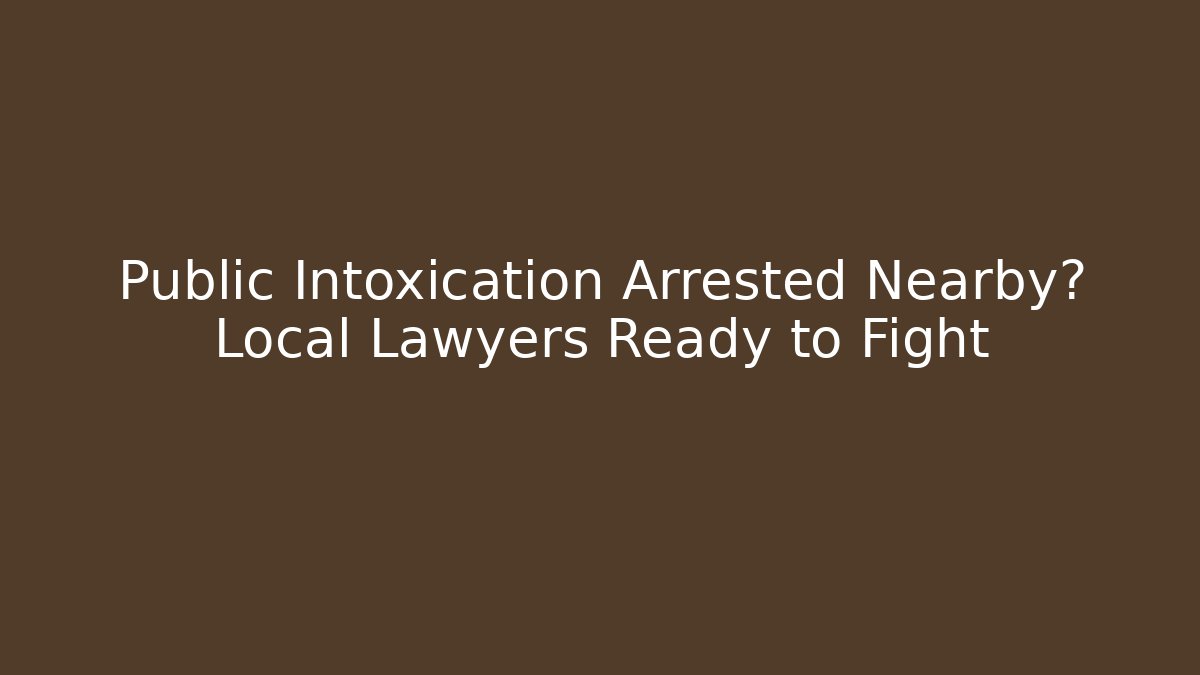 Public Intoxication Arrested Nearby? Local Lawyers Ready to Fight - WealthxGroup