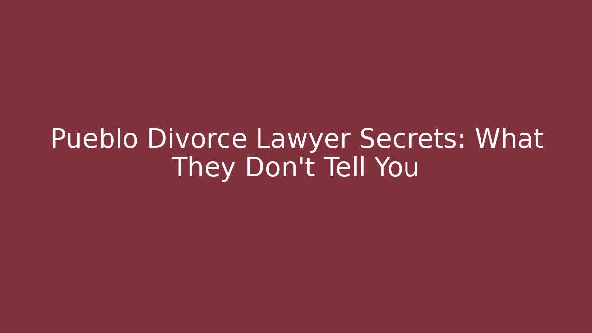 Pueblo Divorce Lawyer Secrets: What They Don't Tell You