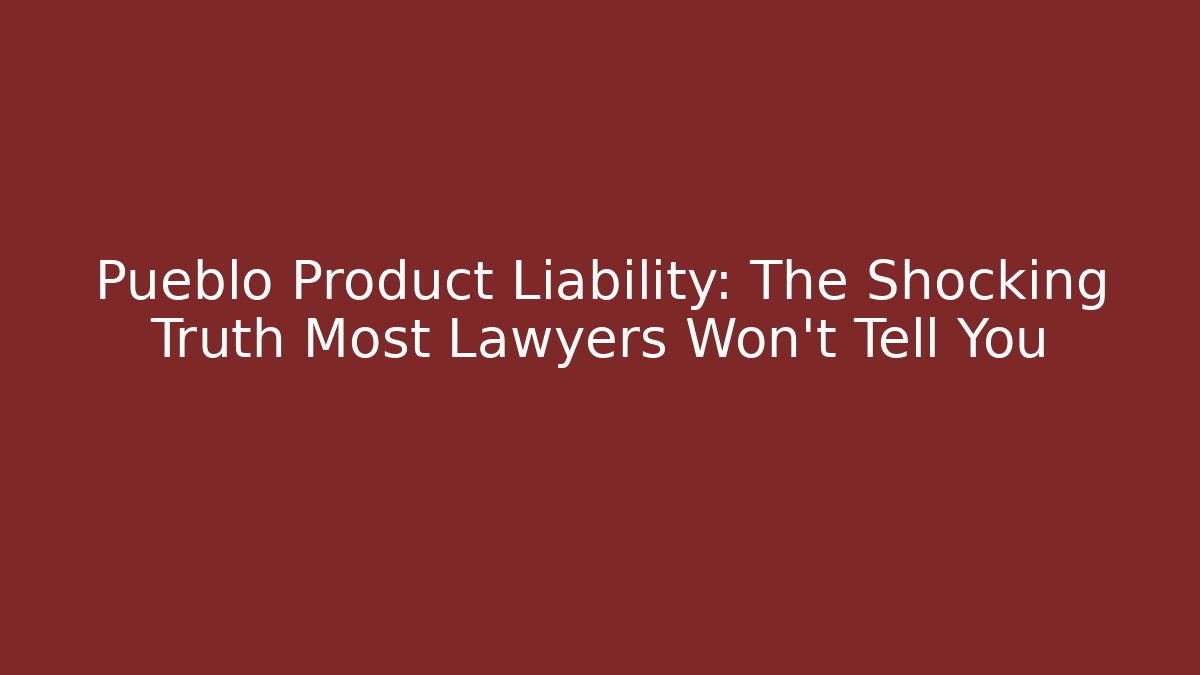 Pueblo Product Liability: The Shocking Truth Most Lawyers Won't Tell You
