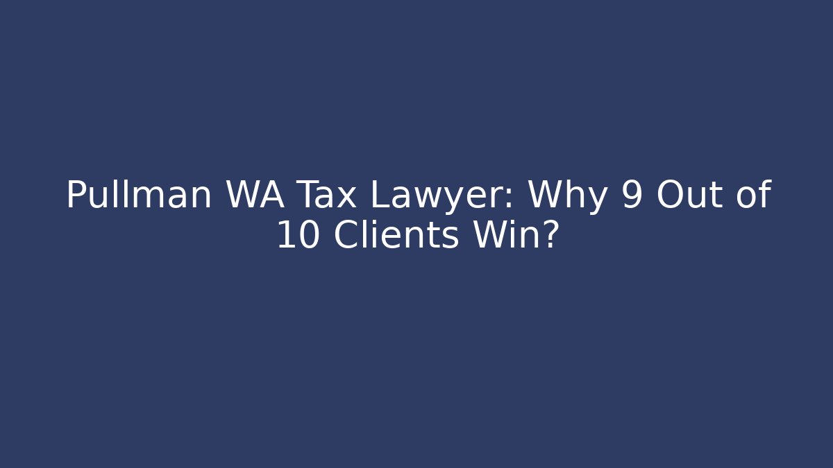 Pullman WA Tax Lawyer: Why 9 Out of 10 Clients Win?