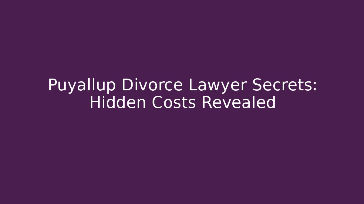 Puyallup Divorce Lawyer Secrets: Hidden Costs Revealed