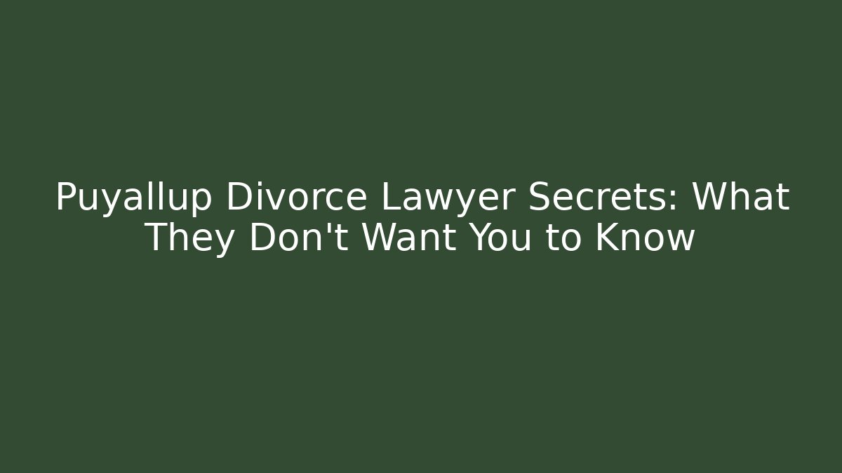 Puyallup Divorce Lawyer Secrets: What They Don’t Want You to Know