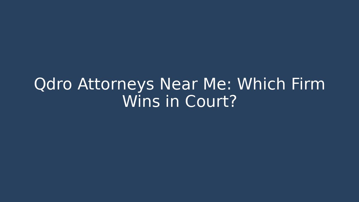 Qdro Attorneys Near Me: Which Firm Wins in Court?