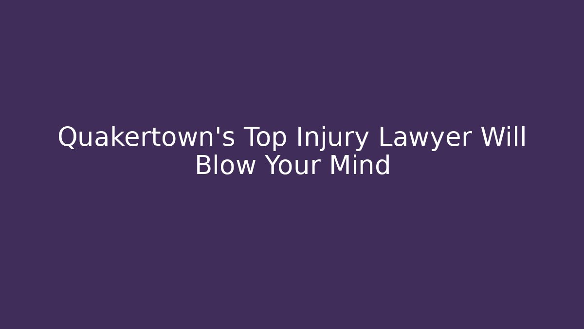 Quakertown's Top Injury Lawyer Will Blow Your Mind