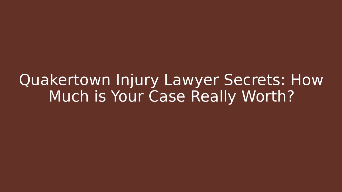 Quakertown Injury Lawyer Secrets: How Much is Your Case Really Worth?