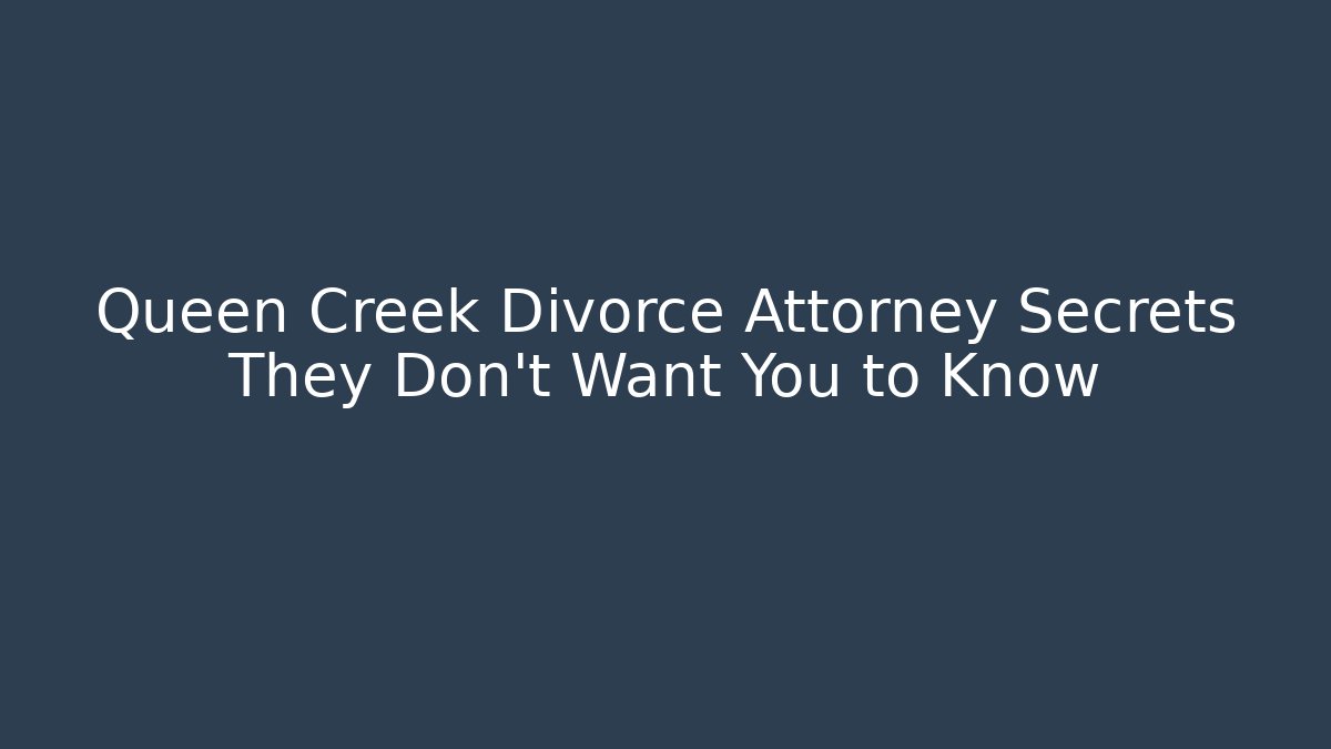 Queen Creek Divorce Attorney Secrets They Don’t Want You to Know