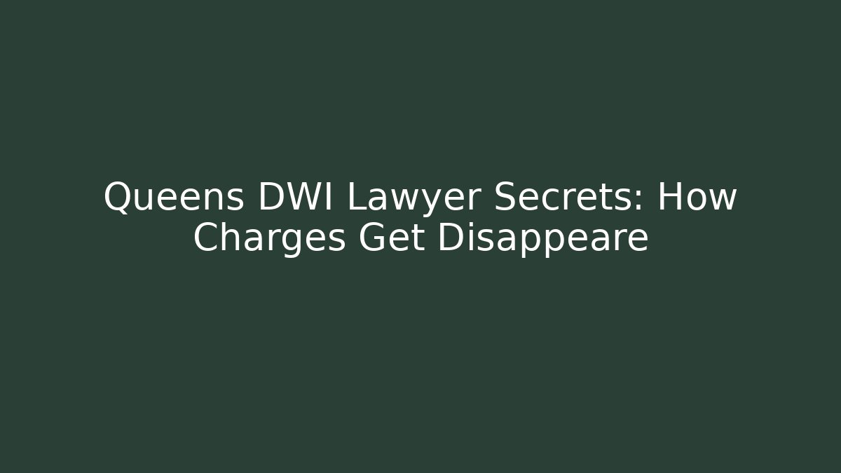 Queens DWI Lawyer Secrets: How Charges Get Disappeare - WealthxGroup