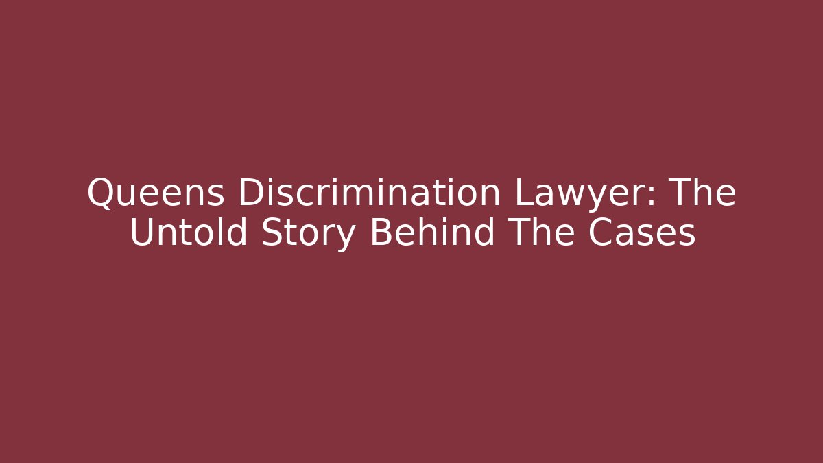 Queens Discrimination Lawyer: The Untold Story Behind The Cases - WealthxGroup