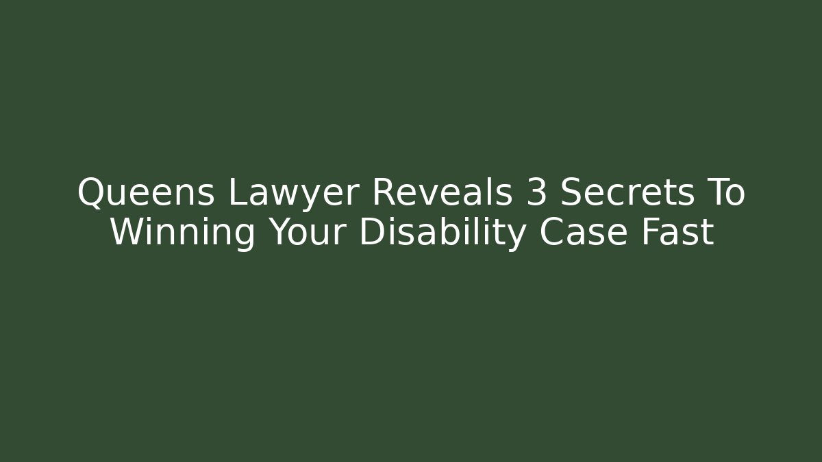 Queens Lawyer Reveals 3 Secrets To Winning Your Disability Case Fast