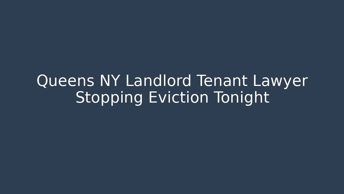 Queens NY Landlord Tenant Lawyer Stopping Eviction Tonight