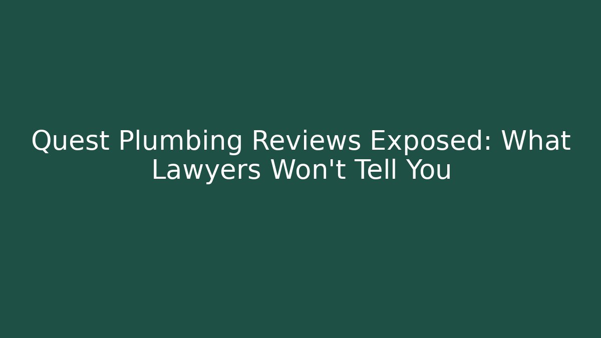 Quest Plumbing Reviews Exposed: What Lawyers Won’t Tell You
